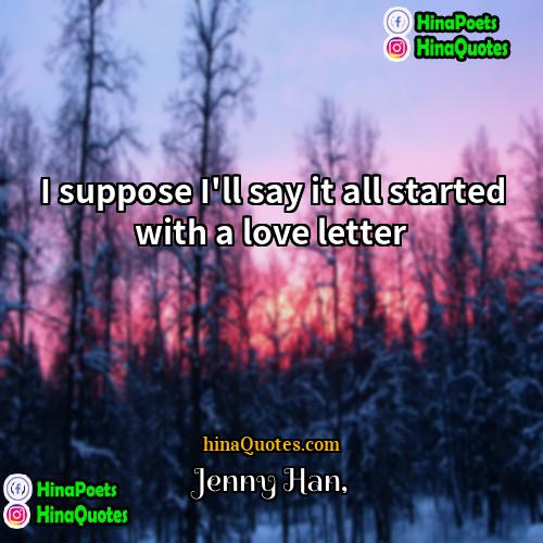Jenny Han Quotes | I suppose I'll say it all started